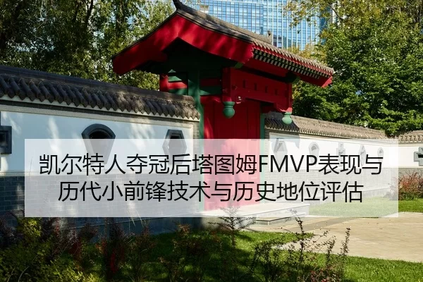 凯尔特人夺冠后塔图姆FMVP表现与历代小前锋技术与历史地位评估