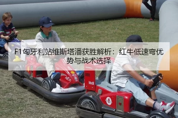 F1匈牙利站维斯塔潘获胜解析：红牛低速弯优势与战术选择
